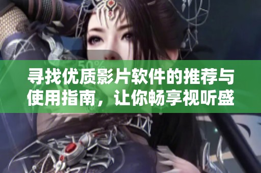 寻找优质影片软件的推荐与使用指南，让你畅享视听盛宴