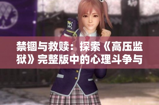 禁锢与救赎：探索《高压监狱》完整版中的心理斗争与人性光辉