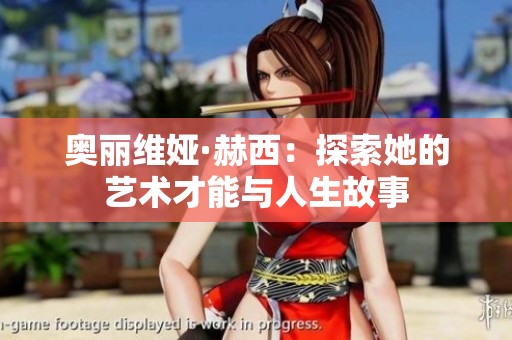 奥丽维娅·赫西：探索她的艺术才能与人生故事