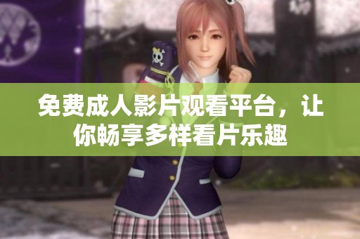免费成人影片观看平台，让你畅享多样看片乐趣
