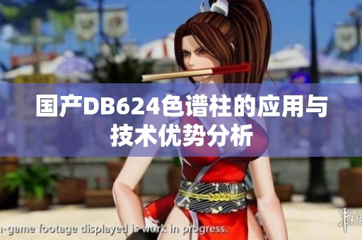 国产DB624色谱柱的应用与技术优势分析