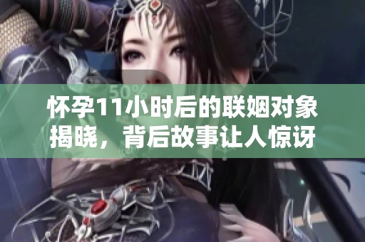怀孕11小时后的联姻对象揭晓，背后故事让人惊讶