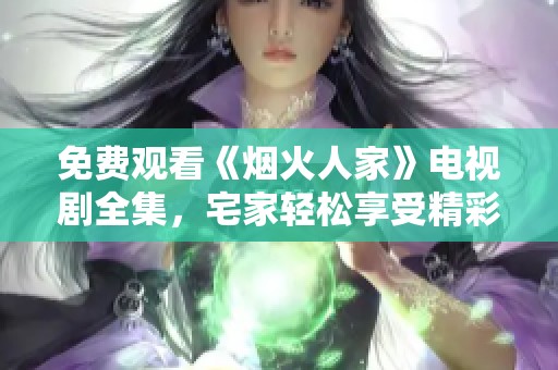 免费观看《烟火人家》电视剧全集，宅家轻松享受精彩剧情