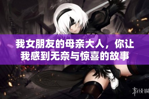 我女朋友的母亲大人，你让我感到无奈与惊喜的故事