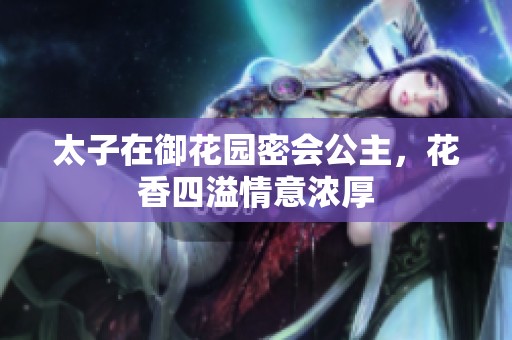 太子在御花园密会公主，花香四溢情意浓厚