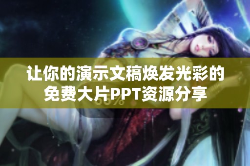让你的演示文稿焕发光彩的免费大片PPT资源分享