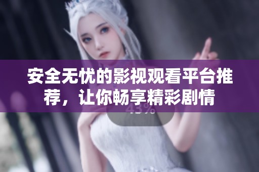 安全无忧的影视观看平台推荐，让你畅享精彩剧情