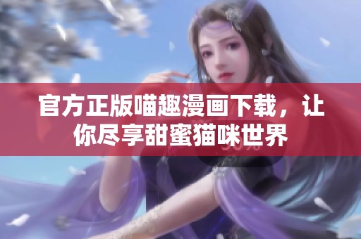 官方正版喵趣漫画下载，让你尽享甜蜜猫咪世界