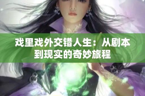 戏里戏外交错人生：从剧本到现实的奇妙旅程