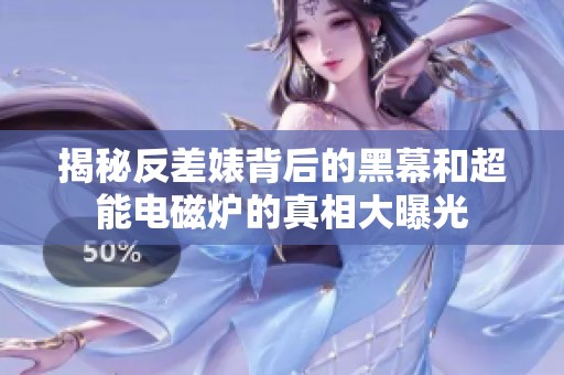 揭秘反差婊背后的黑幕和超能电磁炉的真相大曝光