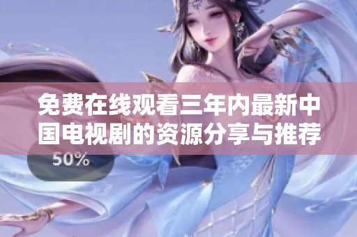 免费在线观看三年内最新中国电视剧的资源分享与推荐