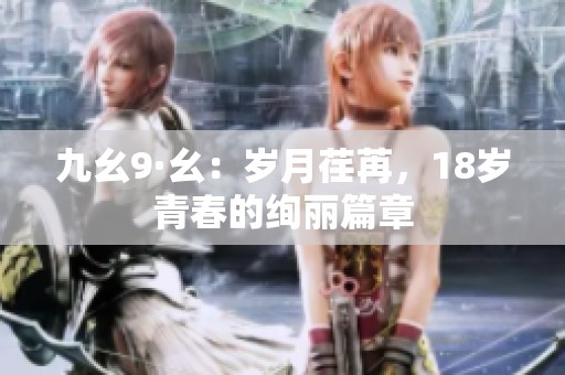 九幺9·幺：岁月荏苒，18岁青春的绚丽篇章