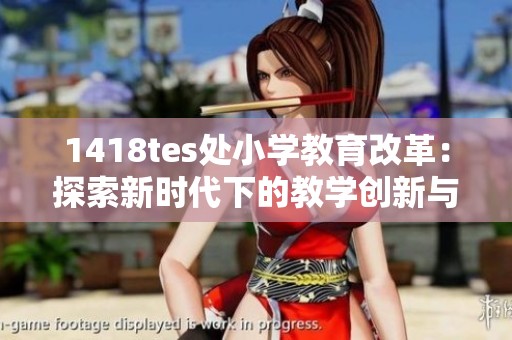 1418tes处小学教育改革：探索新时代下的教学创新与发展