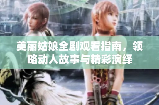 美丽姑娘全剧观看指南，领略动人故事与精彩演绎