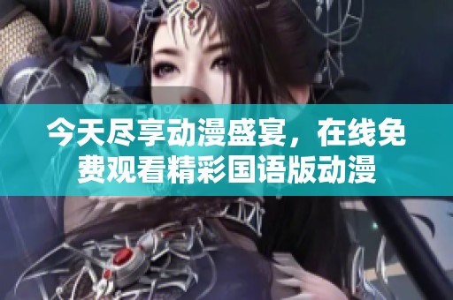 今天尽享动漫盛宴，在线免费观看精彩国语版动漫