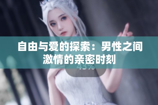 自由与爱的探索：男性之间激情的亲密时刻