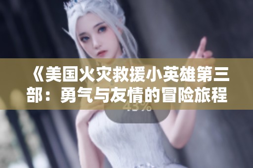 《美国火灾救援小英雄第三部：勇气与友情的冒险旅程》