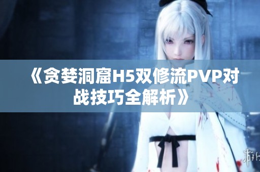 《贪婪洞窟H5双修流PVP对战技巧全解析》