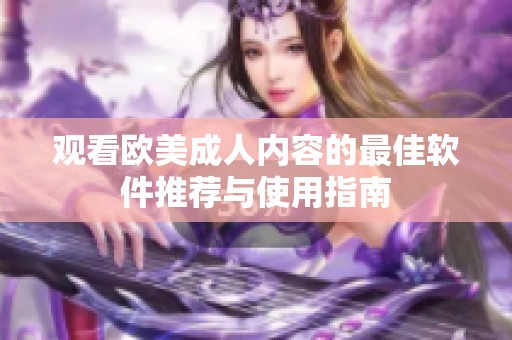 观看欧美成人内容的最佳软件推荐与使用指南