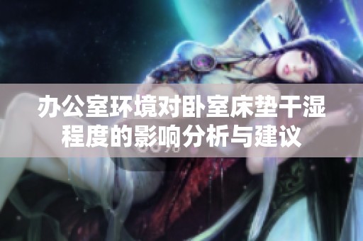 办公室环境对卧室床垫干湿程度的影响分析与建议