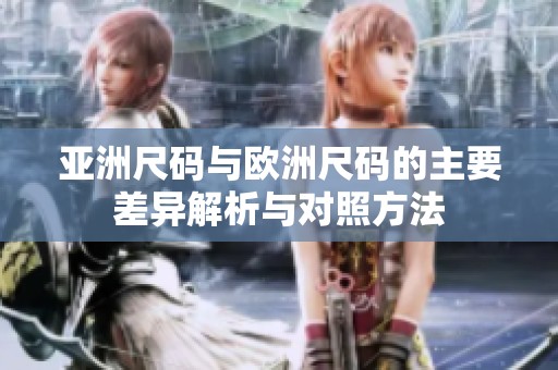 亚洲尺码与欧洲尺码的主要差异解析与对照方法