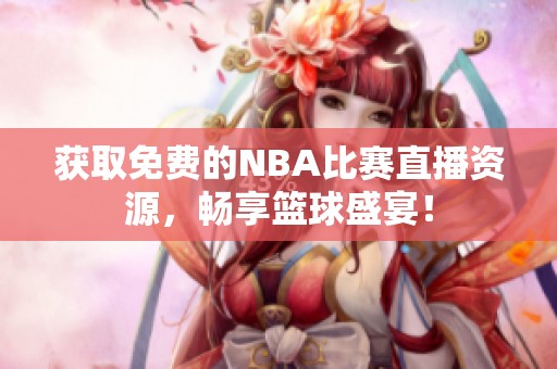 获取免费的NBA比赛直播资源，畅享篮球盛宴！
