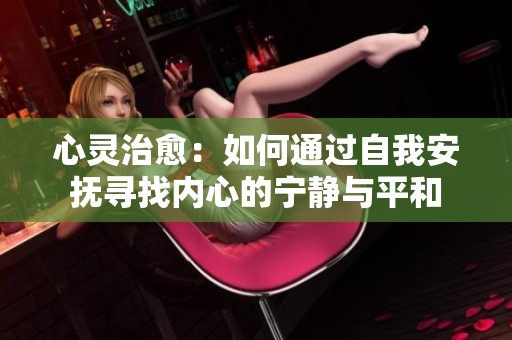 心灵治愈：如何通过自我安抚寻找内心的宁静与平和