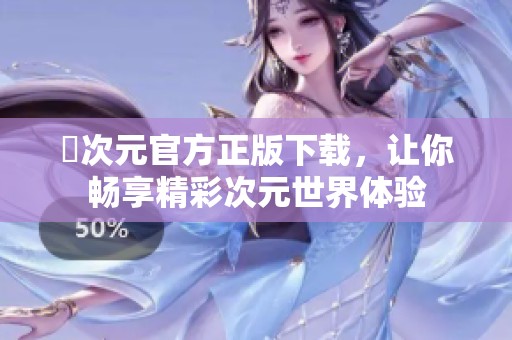 囧次元官方正版下载，让你畅享精彩次元世界体验