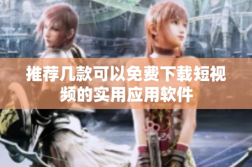 推荐几款可以免费下载短视频的实用应用软件