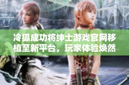 冷狐成功将绅士游戏官网移植至新平台，玩家体验焕然一新