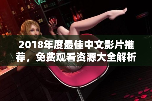 2018年度最佳中文影片推荐，免费观看资源大全解析