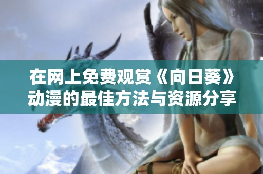 在网上免费观赏《向日葵》动漫的最佳方法与资源分享