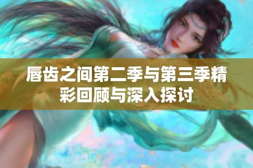 唇齿之间第二季与第三季精彩回顾与深入探讨