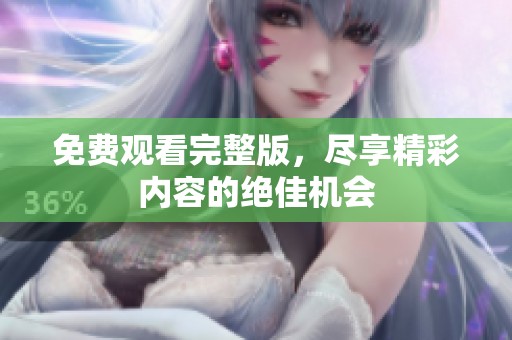 免费观看完整版，尽享精彩内容的绝佳机会