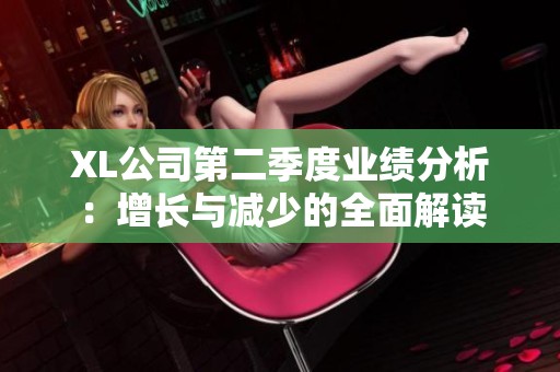 XL公司第二季度业绩分析：增长与减少的全面解读