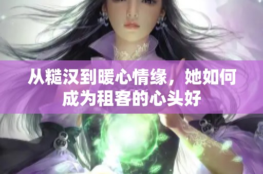 从糙汉到暖心情缘，她如何成为租客的心头好