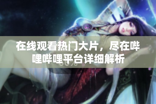 在线观看热门大片，尽在哔哩哔哩平台详细解析