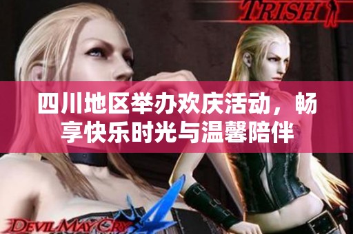 四川地区举办欢庆活动，畅享快乐时光与温馨陪伴