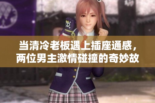 当清冷老板遇上插座通感，两位男主激情碰撞的奇妙故事
