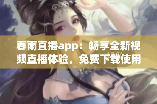 春雨直播app：畅享全新视频直播体验，免费下载使用