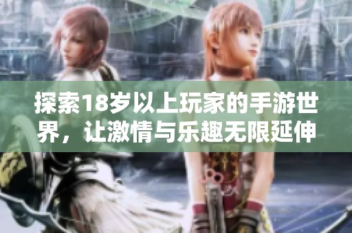 探索18岁以上玩家的手游世界，让激情与乐趣无限延伸