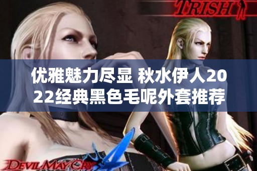 优雅魅力尽显 秋水伊人2022经典黑色毛呢外套推荐