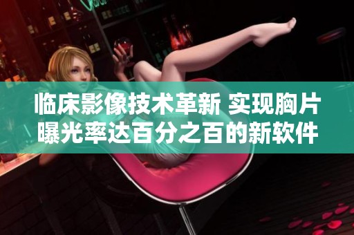 临床影像技术革新 实现胸片曝光率达百分之百的新软件