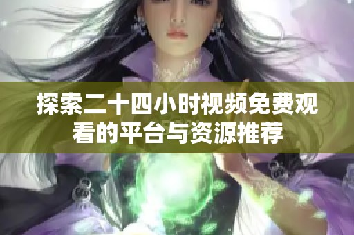 探索二十四小时视频免费观看的平台与资源推荐