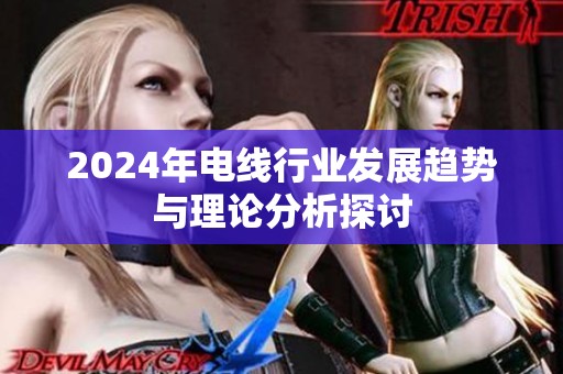 2024年电线行业发展趋势与理论分析探讨