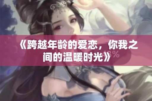 《跨越年龄的爱恋，你我之间的温暖时光》