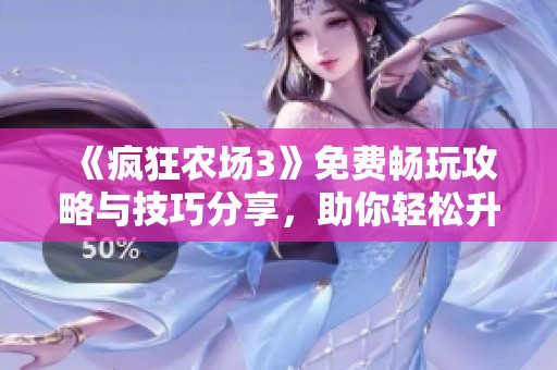 《疯狂农场3》免费畅玩攻略与技巧分享，助你轻松升级！