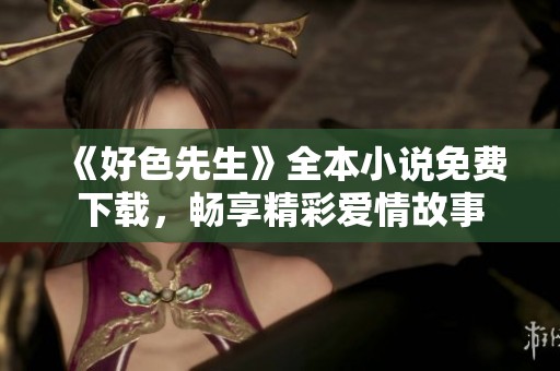 《好色先生》全本小说免费下载，畅享精彩爱情故事