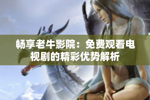 畅享老牛影院：免费观看电视剧的精彩优势解析