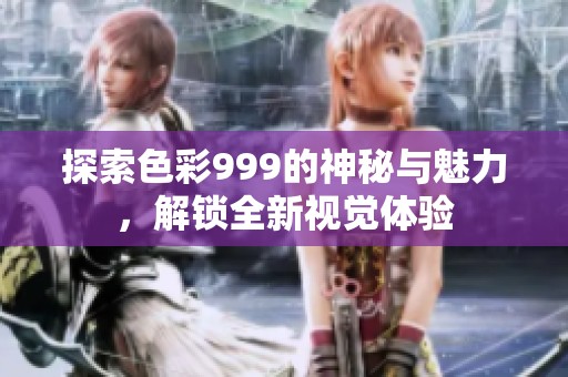 探索色彩999的神秘与魅力，解锁全新视觉体验